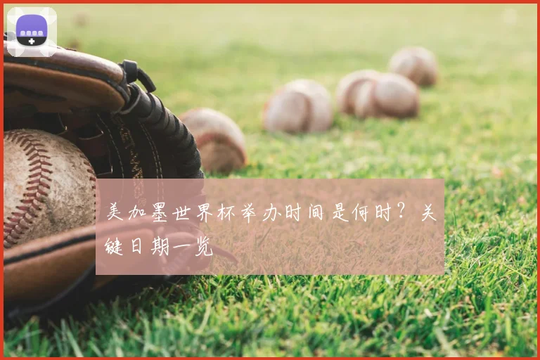 美加墨世界杯举办时间是何时？关键日期一览