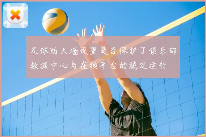足球防火墙设置是否保护了俱乐部数据中心与在线平台的稳定运行