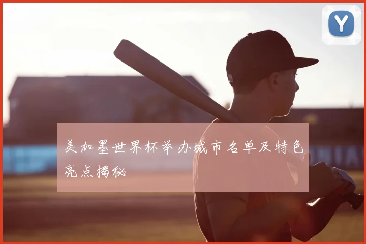 美加墨世界杯举办城市名单及特色亮点揭秘