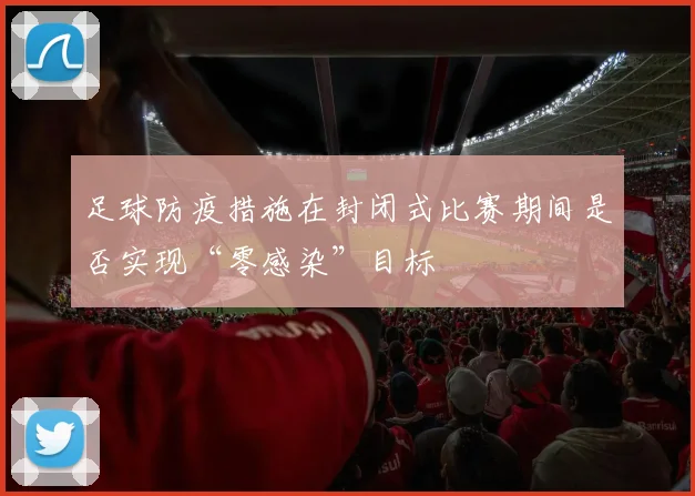 足球防疫措施在封闭式比赛期间是否实现“零感染”目标