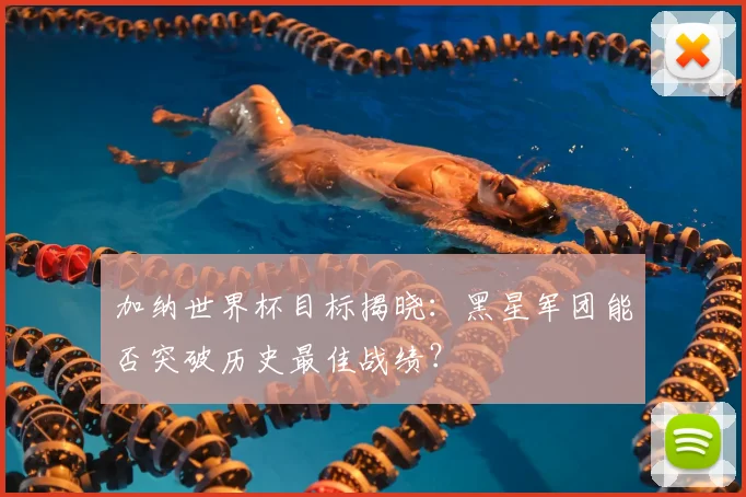 加纳世界杯目标揭晓：黑星军团能否突破历史最佳战绩？
