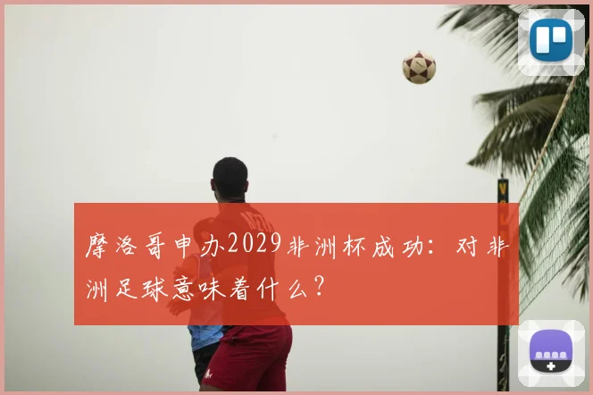 摩洛哥申办2029非洲杯成功：对非洲足球意味着什么？