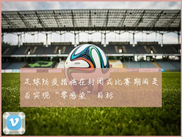 足球防疫措施在封闭式比赛期间是否实现“零感染”目标