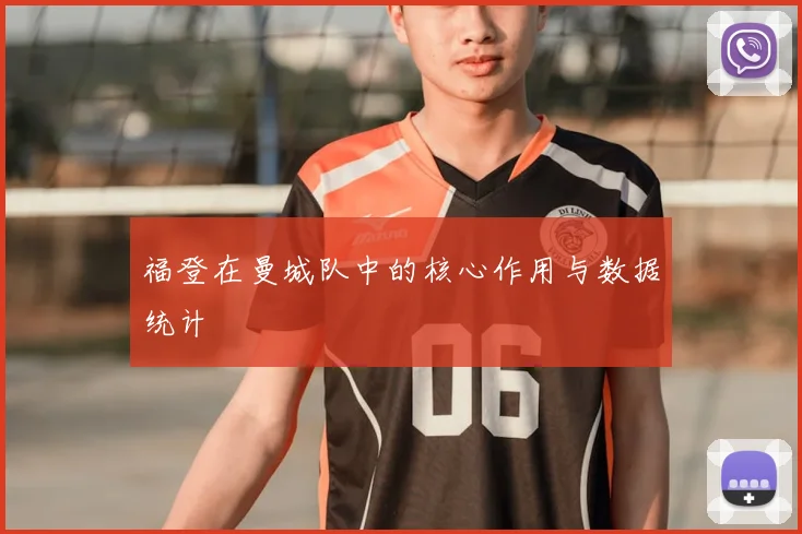 福登在曼城队中的核心作用与数据统计