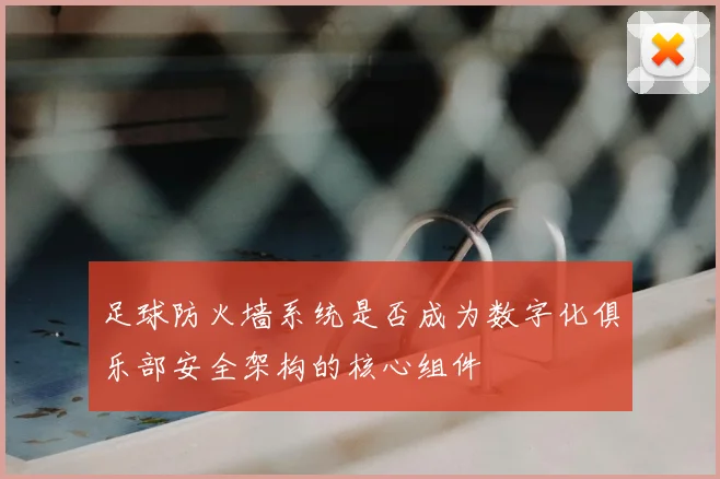 足球防火墙系统是否成为数字化俱乐部安全架构的核心组件